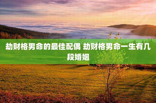 劫财格男命的最佳配偶 劫财格男命一生有几段婚姻