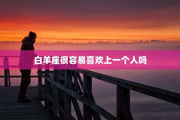 白羊座很容易喜欢上一个人吗