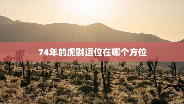 74年的虎财运位在哪个方位