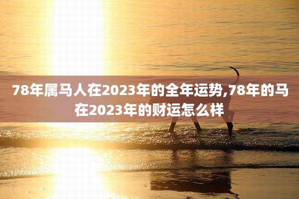 78年属马人在2023年的全年运势,78年的马在2023年的财运怎么样