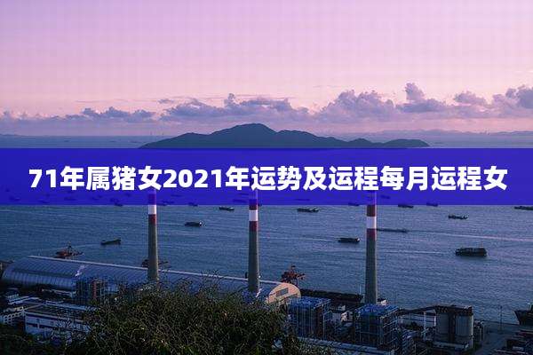 71年属猪女2021年运势及运程每月运程女