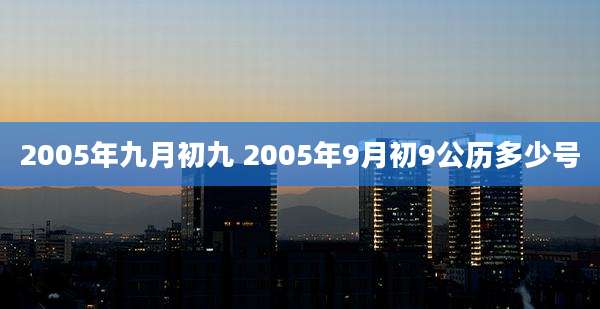 2005年九月初九 2005年9月初9公历多少号