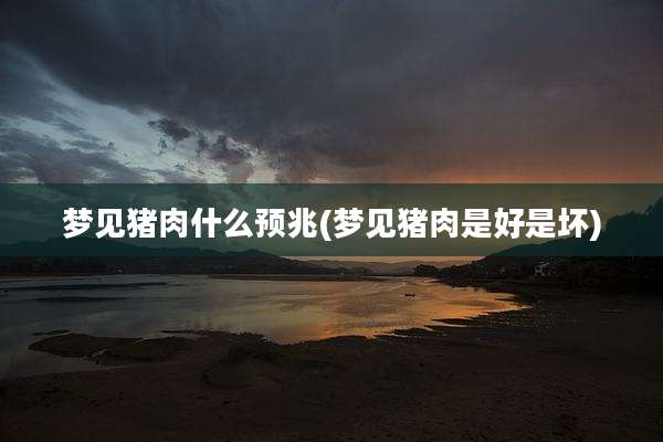 梦见猪肉什么预兆(梦见猪肉是好是坏)