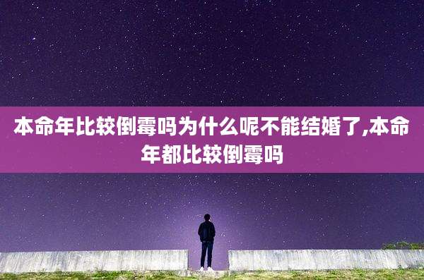 本命年比较倒霉吗为什么呢不能结婚了,本命年都比较倒霉吗