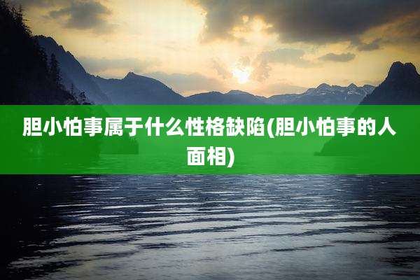 胆小怕事属于什么性格缺陷(胆小怕事的人面相)