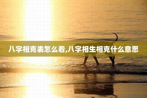 八字相克表怎么看,八字相生相克什么意思