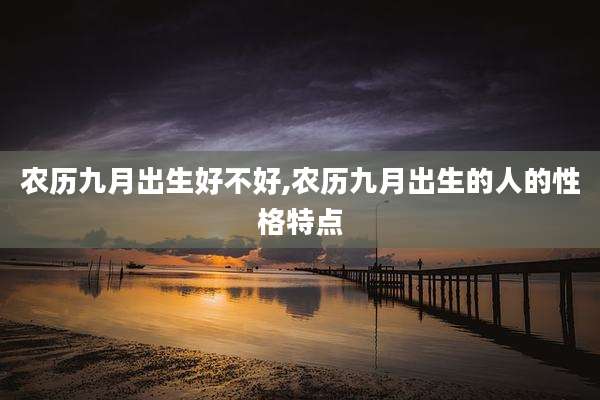 农历九月出生好不好,农历九月出生的人的性格特点