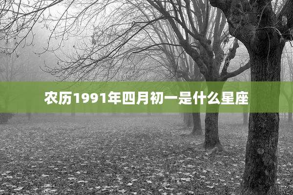农历1991年四月初一是什么星座