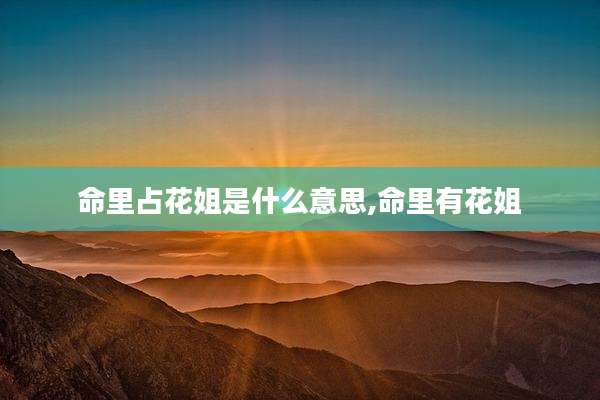 命里占花姐是什么意思,命里有花姐
