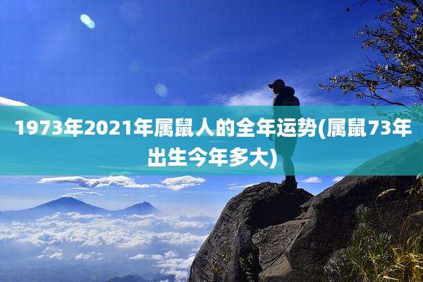 1973年2021年属鼠人的全年运势(属鼠73年出生今年多大)