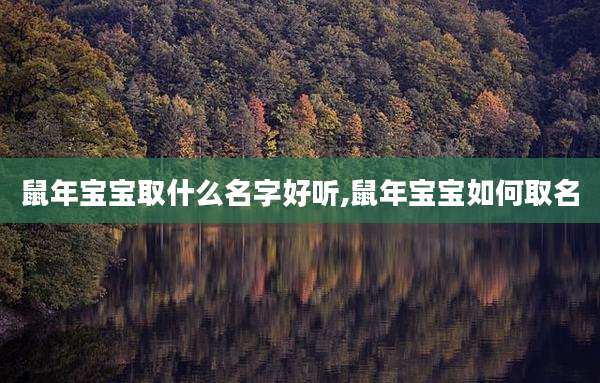 鼠年宝宝取什么名字好听,鼠年宝宝如何取名