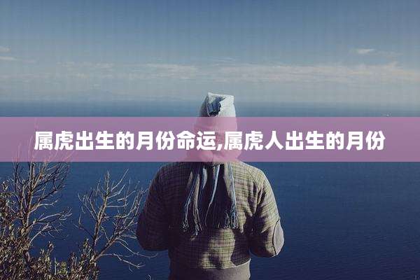 属虎出生的月份命运,属虎人出生的月份