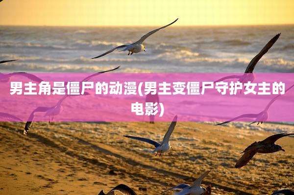男主角是僵尸的动漫(男主变僵尸守护女主的电影)
