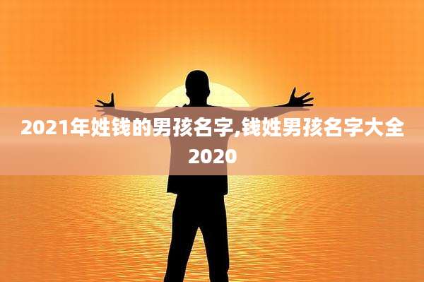 2021年姓钱的男孩名字,钱姓男孩名字大全2020