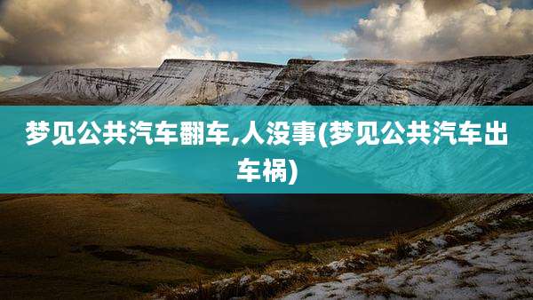 梦见公共汽车翻车,人没事(梦见公共汽车出车祸)
