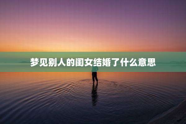 梦见别人的闺女结婚了什么意思