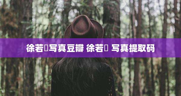 徐若瑄写真豆瓣 徐若瑄 写真提取码