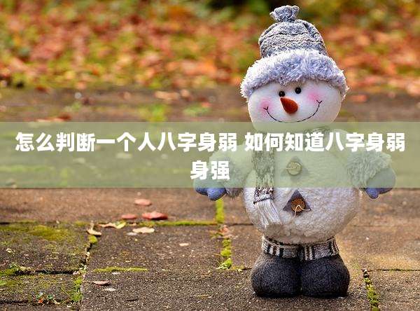 怎么判断一个人八字身弱 如何知道八字身弱身强