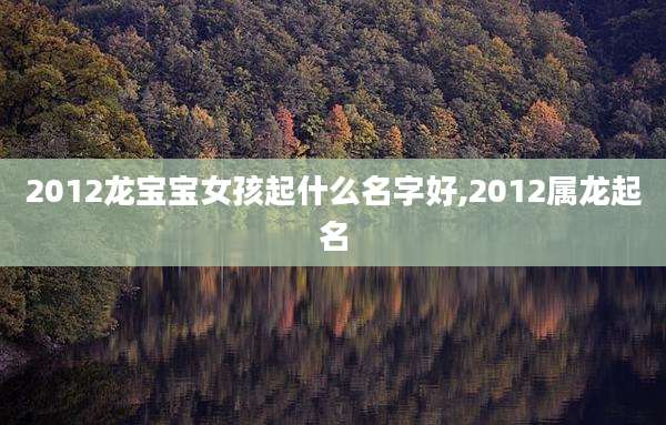 2012龙宝宝女孩起什么名字好,2012属龙起名