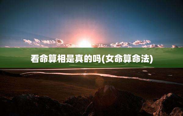 看命算相是真的吗(女命算命法)