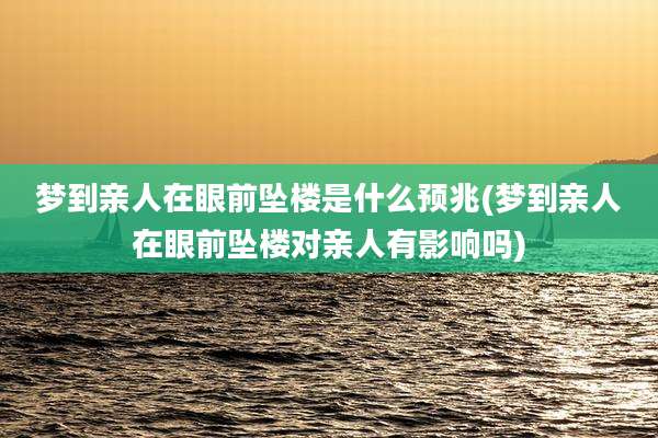 梦到亲人在眼前坠楼是什么预兆(梦到亲人在眼前坠楼对亲人有影响吗)
