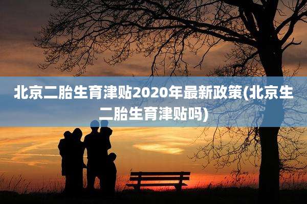 北京二胎生育津贴2020年最新政策(北京生二胎生育津贴吗)