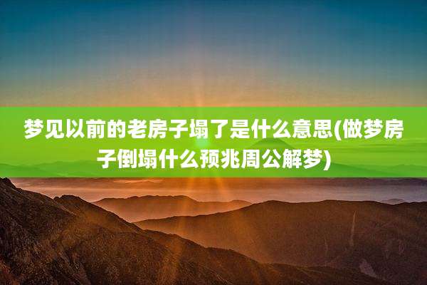 梦见以前的老房子塌了是什么意思(做梦房子倒塌什么预兆周公解梦)