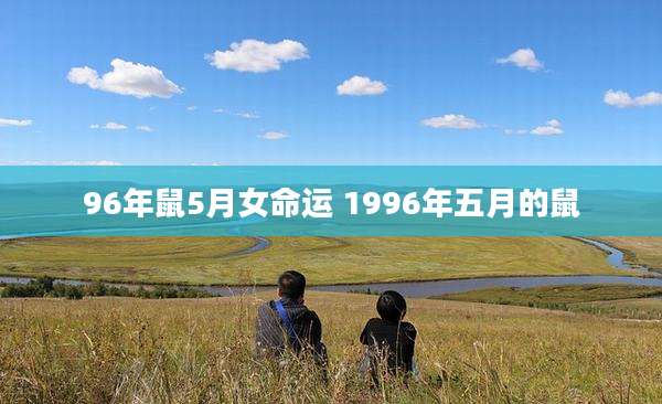 96年鼠5月女命运 1996年五月的鼠