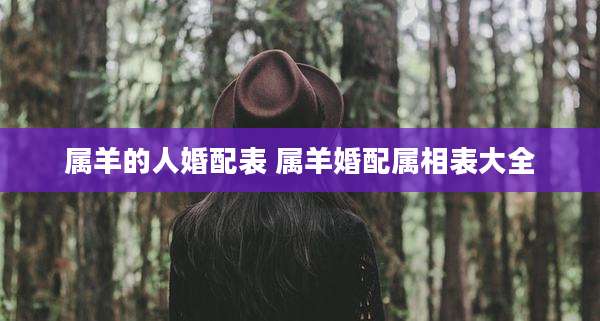 属羊的人婚配表 属羊婚配属相表大全