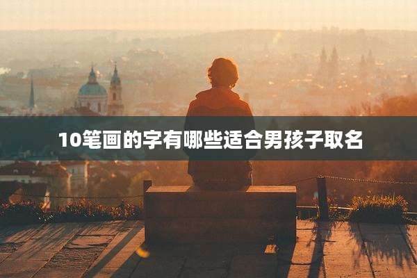 10笔画的字有哪些适合男孩子取名