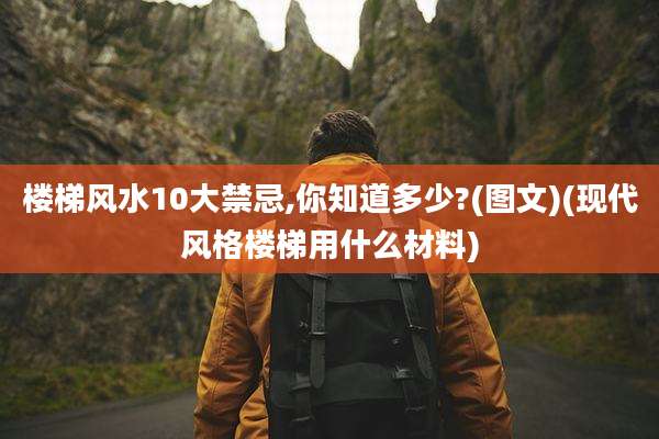 楼梯风水10大禁忌,你知道多少?(图文)(现代风格楼梯用什么材料)