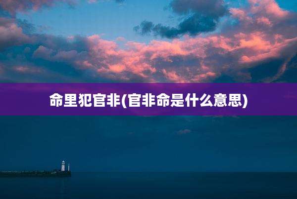 命里犯官非(官非命是什么意思)