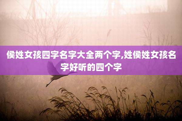 侯姓女孩四字名字大全两个字,姓侯姓女孩名字好听的四个字