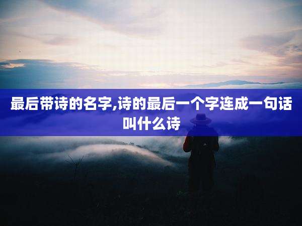 最后带诗的名字,诗的最后一个字连成一句话叫什么诗