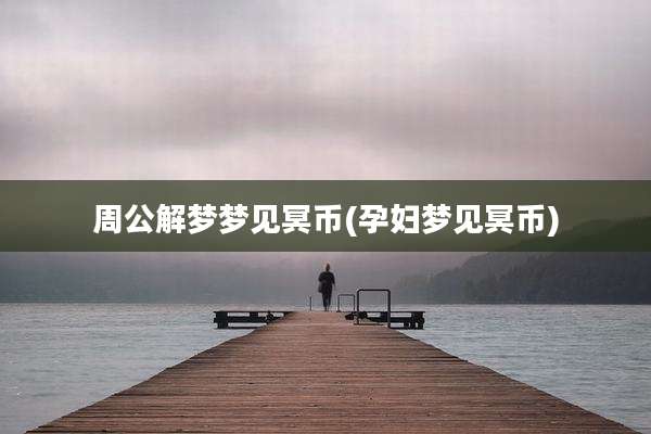 周公解梦梦见冥币(孕妇梦见冥币)