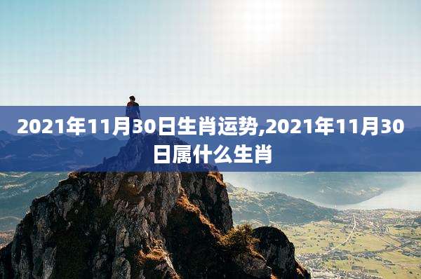 2021年11月30日生肖运势,2021年11月30日属什么生肖