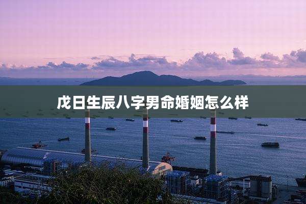 戊日生辰八字男命婚姻怎么样