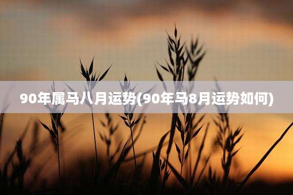 90年属马八月运势(90年马8月运势如何)
