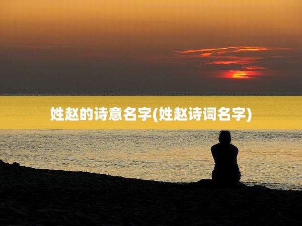 姓赵的诗意名字(姓赵诗词名字)