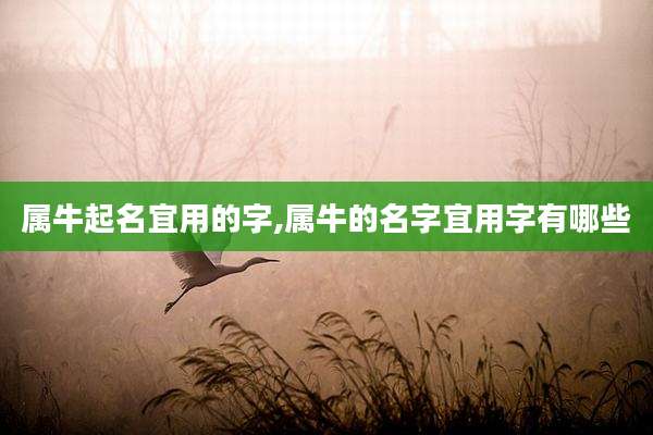 属牛起名宜用的字,属牛的名字宜用字有哪些