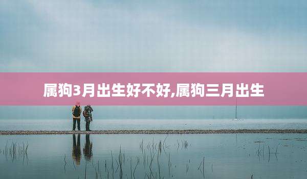属狗3月出生好不好,属狗三月出生