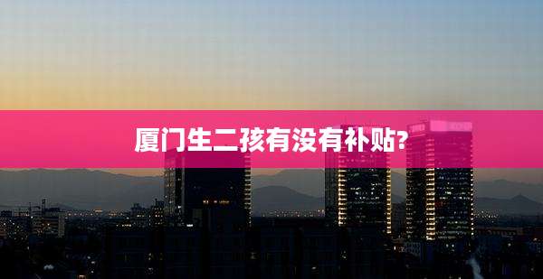 厦门生二孩有没有补贴?