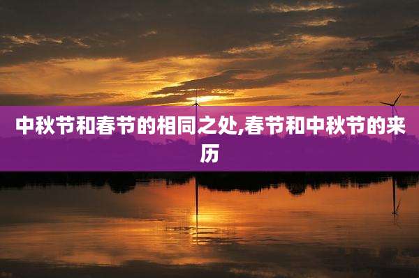 中秋节和春节的相同之处,春节和中秋节的来历