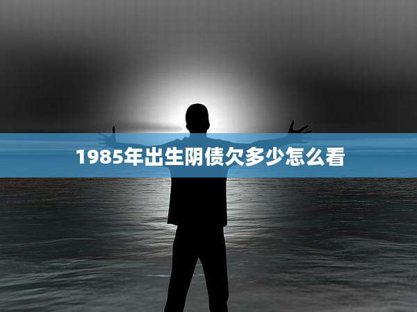 1985年出生阴债欠多少怎么看