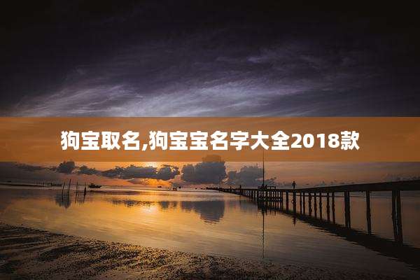 狗宝取名,狗宝宝名字大全2018款