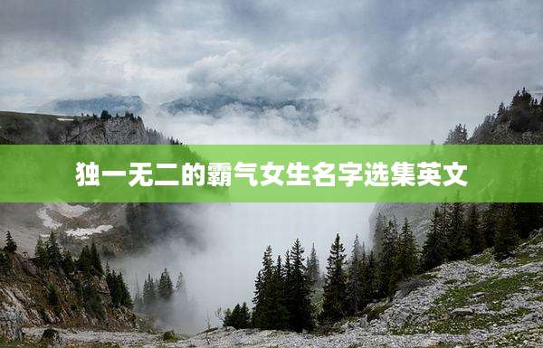 独一无二的霸气女生名字选集英文