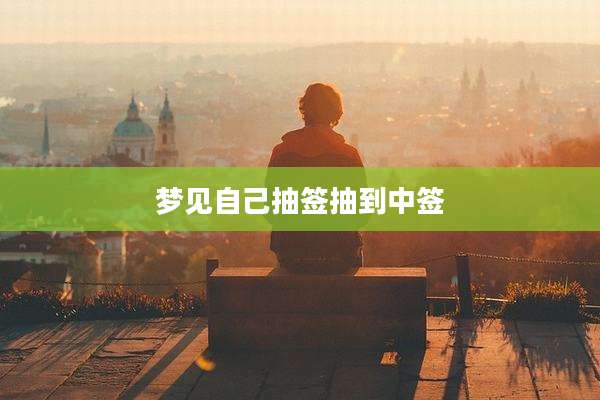 梦见自己抽签抽到中签