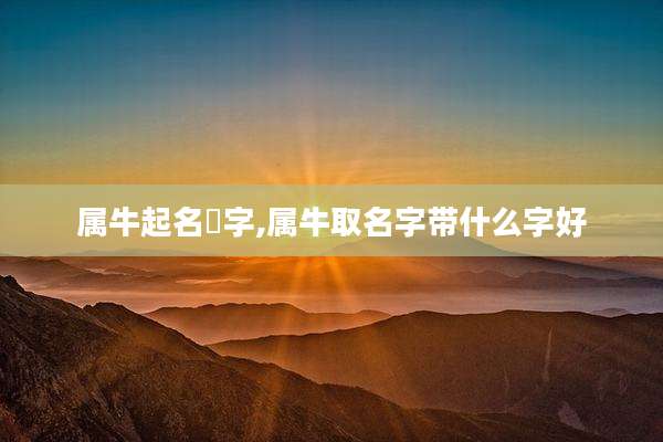 属牛起名蓒字,属牛取名字带什么字好