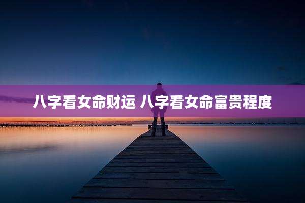 八字看女命财运 八字看女命富贵程度