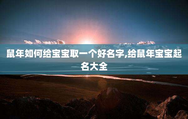 鼠年如何给宝宝取一个好名字,给鼠年宝宝起名大全